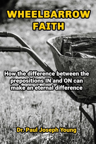 Wheelbarrow Faith How the Difference Between the Prepositions IN and ON Can Make an Eternal Difference
