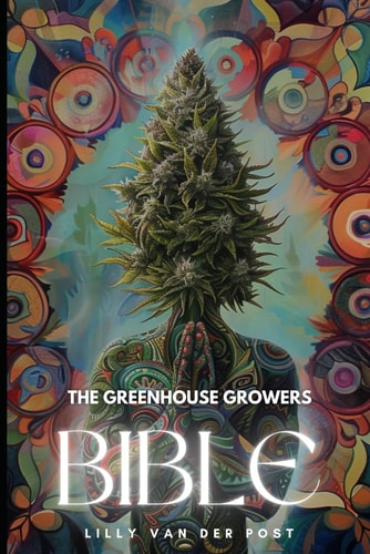 The Greenhouse Growers Bible Mastering Cannabis in Controlled Environments.: A Comprehensive Guide