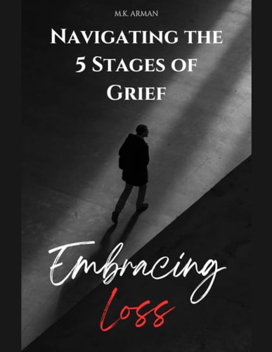 Embracing Loss Navigating the 5 Stages of Grief - Denial, Anger, Bargaining, Depression & Acceptance