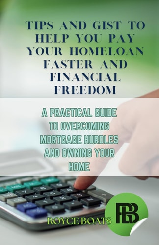 Tips and Gist to Help You Pay Your Homeloan Faster and Financial Freedom A Practical Guide to Overcoming Mortgage Hurdles an Owning Your Home