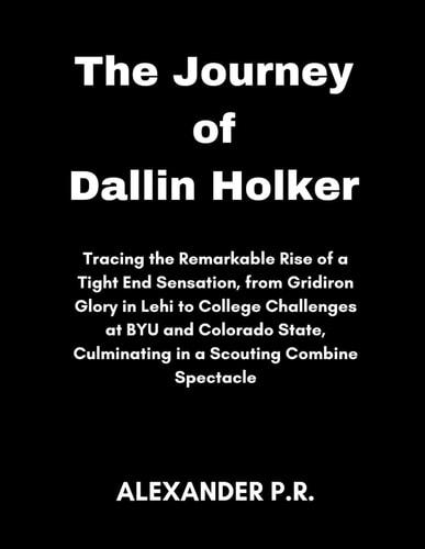The Journey of Dallin Holker Tracing the Remarkable Rise of a Tight End Sensation, from Gridiron Glory in Lehi to College Challenges at BYU and Colorado State