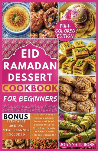 Ramadan Dessert Cookbook 20 of My Cousin's Healthy and Sweet Treats and Snack Recipes to Enjoy With Your Family and Share With Friends During the Holy Month (With Pictures)