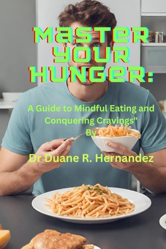 Master Your Hunger A Guide to Mindful Eating and Conquering Cravings" By Dr. Duane R. Hernandez