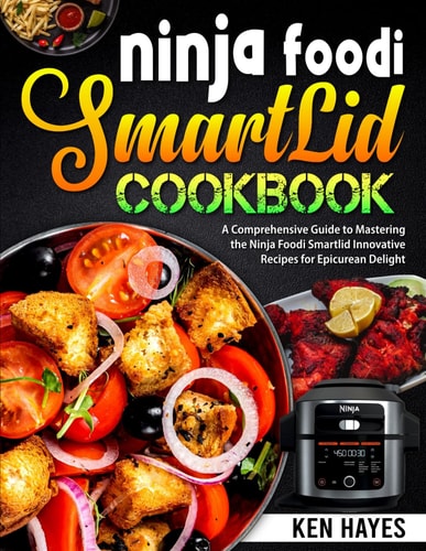 Ninja Foodi SmartLid Cookbook A Comprehensive Guide to Mastering the Ninja Foodi Smartlid Innovative Recipes for Epicurean Delight