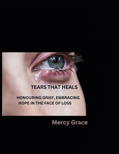 Tears That Heals Honouring Grief, Embracing Hope in the Face of Loss