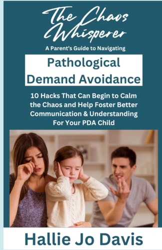 The Chaos Whisperer A Parent's Guide to Navigating Pathological Demand Avoidance: 10 Hacks That Can Begin to Calm the Chaos and Help Foster Better Communication & Understanding for Your PDA Child