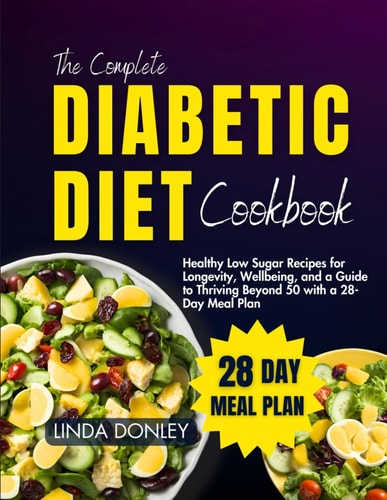 The Complete Diabetic Diet Cookbook Healthy Low Sugar Recipes for Longevity, Wellbeing, and a Guide to Thriving Beyond 50 with a 28-Day Meal Plan