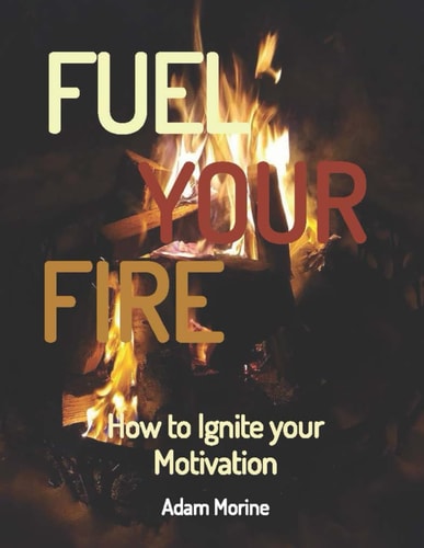 Fuel Your Fire How to Ignite Your Motivation