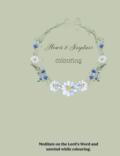 Flower & Scripture Colouring Meditate on the Lord's Word and Unwind While Colouring.