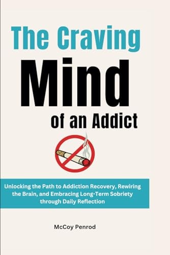 The Craving Mind of an Addict Unlocking the Path to Addiction Recovery, Rewiring the Brain, and Embracing Long-Term Sobriety Through Daily Reflection