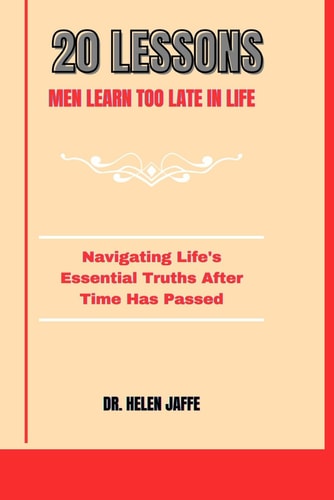 20 Lessons Men Learn Too Late in Life Navigating Life's Essential Truths After Time Has Passed