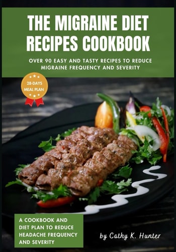 The Migraine Diet Recipes Cookbook Over 90 Easy and Tasty Recipes to Reduce Headache Frequency and Severity