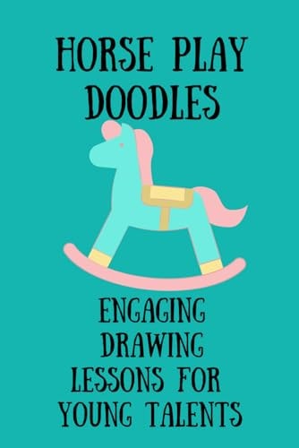 Horseplay Doodles Engaging Drawing Lessons for Young Talents: Fuel Imaginations with Horseplay DoodlesCaptivating Art Lessons Tailored for Young Minds