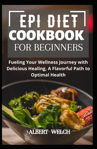 Epi Diet Cookbook for Beginners Fueling Your Wellness Journey with Delicious Healing, A Flavorful Path to Optimal Health