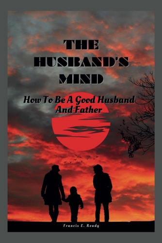 The Husband's Mind How To Be A Good Husband And Father