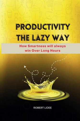 Productivity the Lazy Way How Smartness Will Always Win Over Long Hours