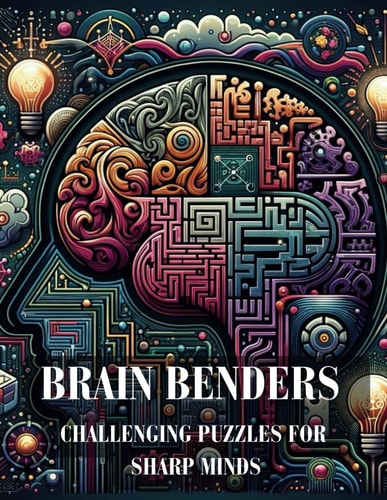 Brain Benders Challenging Puzzles for Sharp Minds Book: "Unlock Your Cognitive Potential: Ingenious Conundrums to Test Your Wit and Wisdom