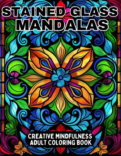 Stained Glass Mandalas Creative Mindfulness Adult Coloring Book Relaxing, Stress-reducing Patterns to Color for Adults and Teens