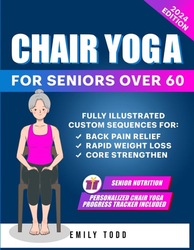 Gentle Chair Yoga for Seniors Over 60 Fully Illustrated Exercises & Workouts for Core Strengthening, Back Pain Relief and Effective Weight Loss in Few Minutes a Day (Seniors' Fitness Exercises)