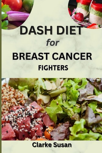 Dash Diet for Breast Cancer Fighters Empowering Nourishment: A Comprehensive Cookbook for Beating Breast Cancer with Wholesome Meals and Meal Plans.