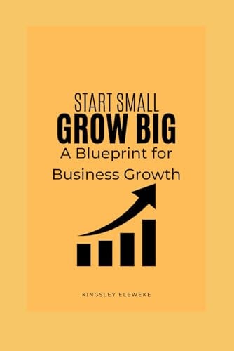 Start Small, Grow Big A Blueprint for Business Growth