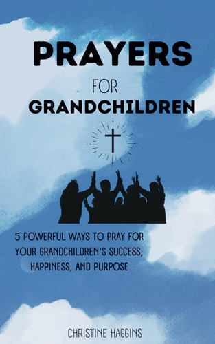 Prayers for Grandchildren 5 Powerful Ways to Pray for Your Grandchildren's Success, Happiness, and Purpose