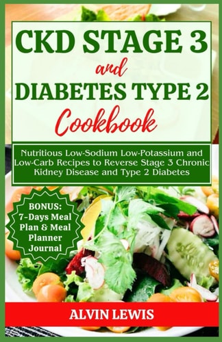 CKD Stage 3 and Diabetes Type 2 Cookbook Nutritious Low-Sodium Low-Potassium and Low-Carb Recipes to Reverse Stage 3 Chronic Kidney Disease and Type 2 Diabetes