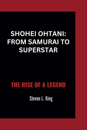 Shohei Ohtani From Samurai to Superstar: The Rise of a Legend