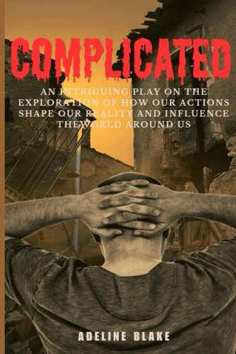 Complicated An Intriguing Play on the Exploration of How Our Actions Shape Our Reality and Influence the World Around Us