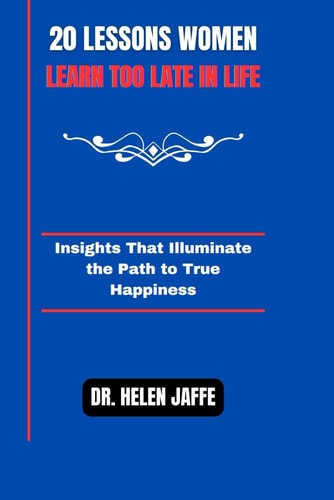 20 Lessons Women Learn Too Late in Life Insights That Illuminate the Path to True Happiness