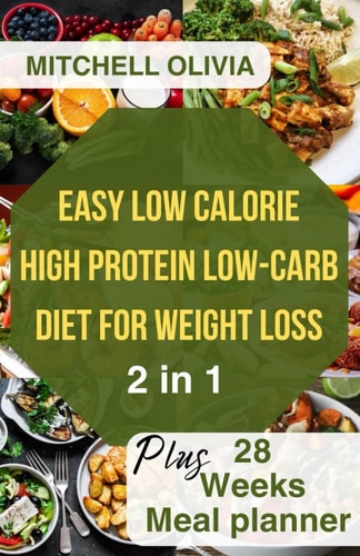 Effortless Low Calorie High Protein Low Carb Diet for Weight Loss Healthy Way To Lose Weight with 1200 Calorie Meal Plan With Delicious Low Carb High Protein Recipes . (+ 28 Weeks Meal Planner)