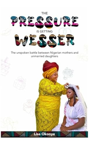 The Pressure is Getting Wesser The Unpoken Battle Between Nigerian Mothers and Unmarried Daughters
