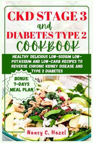 CKD Stage 3 And Diabetes Type 2 Cookbook Healthy Delicious Low-Sodium Low-Potassium and Low-Carb Recipes to Reverse Chronic Kidney Disease and Type 2 Diabetes