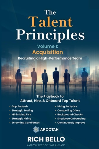 The Talent Principles, Volume I Acquisition: Establishing a Process to Recruit, Select, and Retain a High-Performing Team