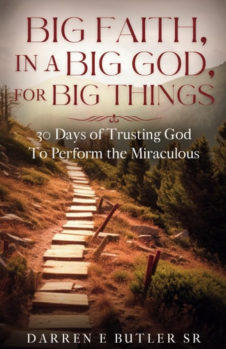 Big Faith, In A Big God, For Big Things 30 Days of Trusting God To Perform the Miraculous