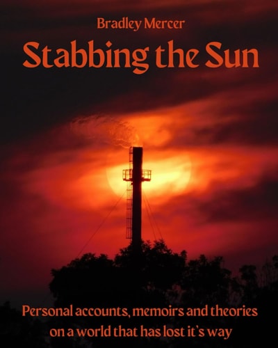 Stabbing The Sun Personal Accounts, Memoirs, And Theories On A World That Has Lost It's Way.