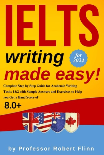 IELTS Writing Made Easy! Complete Step by Step Guide for Academic Writing Tasks 1&2 with Sample Answers and Exercises to Help You Get a Band Score of 8.0+
