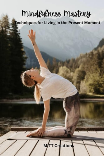 Mindfulness Mastery Techniques for Living in the Present Moment