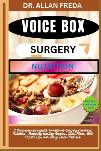 Voice Box Surgery Nutrition A Comprehensive Guide To Optimal Surgery Recovery Nutrition, Featuring Healing Recipes, Meal Plans, And Expert Tips For Long-Term Wellness