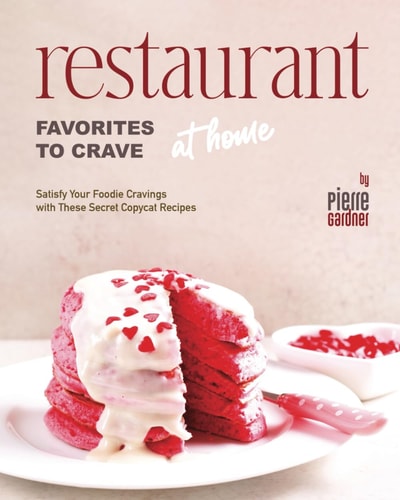 Restaurant Favorites to Crave at Home Satisfy Your Foodie Cravings with These Secret Copycat Recipes