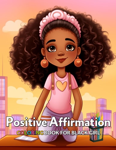 Positive Affirmation Coloring Book for Black Girl 50+ Unique Coloring Designs to Boost Your African American Kids' Self-Respect, Self-Esteem and Confidence