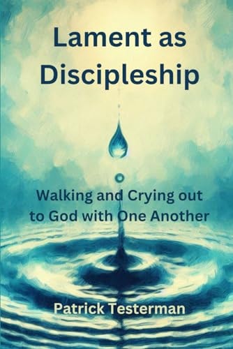 Lament as Discipleship Walking and Crying Out to God with One Another