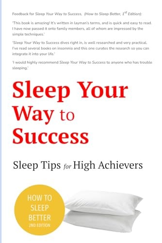 Sleep Your Way to Success - How to Sleep Better (2nd Edition) Sleep for Health. Sleep for Wealth. 40+ Tips to Beat Insomnia.