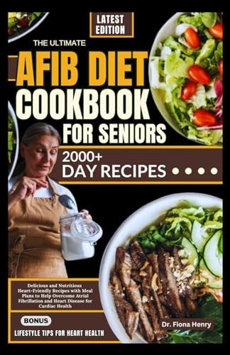 The Ultimate Afib Diet Cookbook for Seniors Delicious and Nutritious Heart-Friendly Recipes with Meal Plans to Help Overcome Atrial Fibrillation and Heart Disease for Cardiac Health