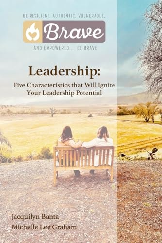 Brave Leadership Five Characteristics that Will Ignite Your Leadership Potential