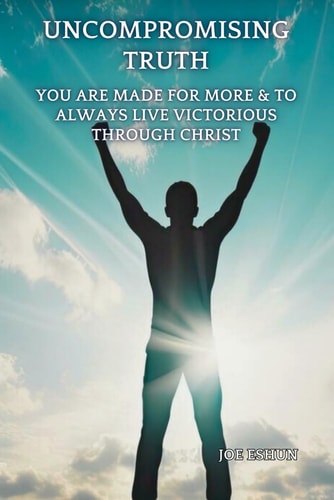 The Uncompromising Truth You Are Made For More & To Always Live Victorious Through Christ