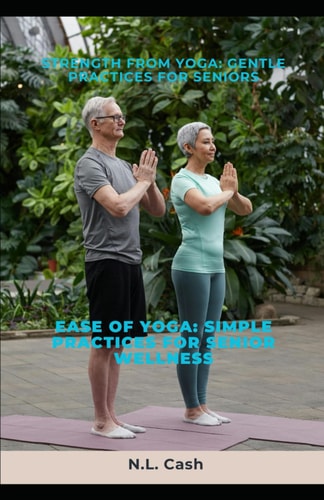 Strength from Yoga Gentle Practices for Seniors: Ease of Yoga: Simple Practices for Senior Wellness