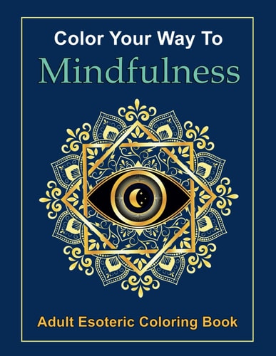 Color Your Way to Mindfulness The Coloring Book You Have Been Waiting For!
