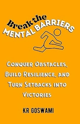 Break the Mental Barriers Conquer Obstacles, Build Resilience, and Turn Setbacks Into Victories