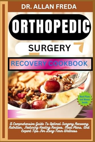 Orthopedic Surgery Recovery Cookbook A Comprehensive Guide To Optimal Surgery Recovery Nutrition, Featuring Healing Recipes, Meal Plans, And Expert Tips For Long-Term Wellness